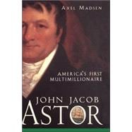 John Jacob Astor America's First Multimillionaire