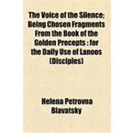 The Voice of the Silence: Being Chosen Fragments from the Book of the Golden Precepts for the Daily Use of Lanoos (Disciples)