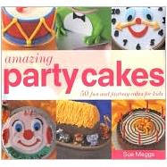 Amazing Party Cakes: 50 Fun and Fantasy Cakes for Kids