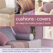 Cushions & Covers - An Easy-To-Make Project Book How to Sew and Embellish 20 Gorgeous Bolsters, Pillows and Slipcovers; Simple-to-Follow Techniques Shown in 200 Photographs