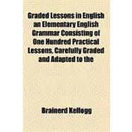 Graded Lessons in English an Elementary English Grammar Consisting of One Hundred Practical Lessons, Carefully Graded and Adapted to the Class-room