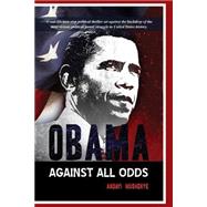 Obama Against All Odds: A Real-life Non-stop Political Thriller Set Against the Backdrop of the Most Vicious Political Power Struggle in U.s. History