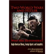 Two World Wars and Hitler: Who was Responsible? Anglo-American Money, Foreign Agents and Geopolitics