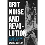 Grit, Noise, And Revolution: The Birth Of Detroit Rock 'n' Roll