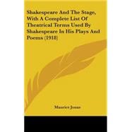 Shakespeare and the Stage, With a Complete List of Theatrical Terms Used by Shakespeare in His Plays and Poems