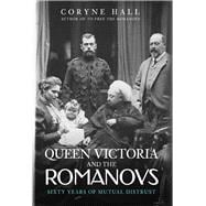 Queen Victoria and The Romanovs Sixty Years of Mutual Distrust