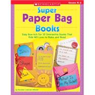 Super Paper Bag Books Easy How-to's for 10 Interactive Books That Kids Will Love to Make and Read