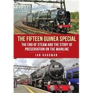 The Fifteen Guinea Special The End of Steam and the Story of Preservation on the Mainline