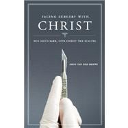 Facing Surgery with Christ : For God's Sake, Give Christ the Scalpel!