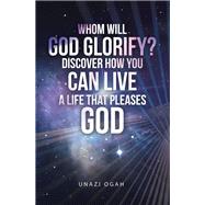 Whom Will God Glorify? Discover How You Can Live a Life That Pleases God