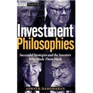 Investment Philosophies : Successful Strategies and the Investors Who Made Them Work