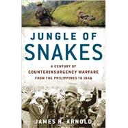 Jungle of Snakes A Century of Counterinsurgency Warfare from the Philippines to Iraq