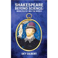 Shakespeare Beyond Science When Poetry Was the World
