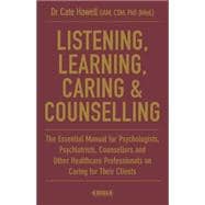Listening, Learning, Caring & Counselling The Essential Manual for Psychologists, Psychiatrists, Counsellors and Other Healthcare Professionals on Caring for Their Clients