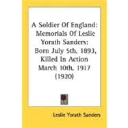 A Soldier Of England: Memorials of Leslie Yorath Sanders: Born July 5th, 1893, Killed in Action March 10th, 1917