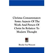 Christus Consummator : Some Aspects of the Work and Person of Christ in Relation to Modern Thought