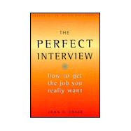 Perfect Interview: How to Get the Job You Really Want