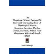 The Physiology of Man, Designed to Represent the Existing State of Physiological Science: Secretion, Excretion, Ductless Glands, Nutrition, Animal Heat, Movements, Voice and Speech
