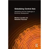 Globalizing Central Asia: Geopolitics and the Challenges of Economic Development