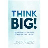 Think Big! Be Positive and Be Brave to Achieve Your Dreams