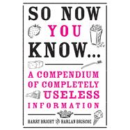 So Now You Know: Revised and Updated A Compendium of Completely Useless Information