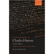 The Correspondence of Charles Hutton Mathematical Networks in Georgian Britain