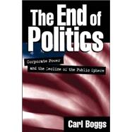 The End of Politics Corporate Power and the Decline of the Public Sphere
