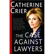 Case Against Lawyers : How the Lawyers, Politicians, and Bureaucrats Have Turned the Law into an Instrument of Tyranny--And What We As Citizens Have to Do about It