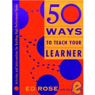 50 Ways to Teach Your Learner Activities and Interventions for Building High-Performance Teams