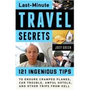 Last-Minute Travel Secrets 121 Ingenious Tips to Endure Cramped Planes, Car Trouble, Awful Hotels, and Other Trips from Hell