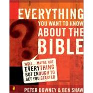 Everything You Want to Know about the Bible : Well... Maybe Not Everything but Enough to Get You Started
