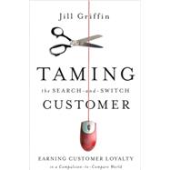 Taming the Search-and-Switch Customer Earning Customer Loyalty in a Compulsion-to-Compare World