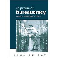 In Praise of Bureaucracy : Weber - Organization - Ethics