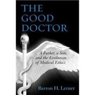 The Good Doctor A Father, a Son, and the Evolution of Medical Ethics