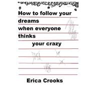 How to Follow Your Dreams When Everyone Thinks Your Crazy