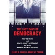The Last Days of Democracy How Big Media and Power-hungry Government Are Turning America into a Dictatorship