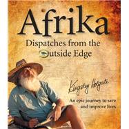 Afrika Dispatches from the Outside Edge: An Epic Journey to Save and Improve Lives
