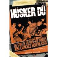 Husker Du The Story of the Noise-Pop Pioneers Who Launched Modern Rock