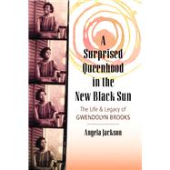 A Surprised Queenhood in the New Black Sun The Life & Legacy of Gwendolyn Brooks