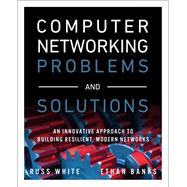 Computer Networking Problems and Solutions  An innovative approach to building resilient, modern networks