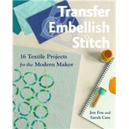 Transfer • Embellish • Stitch 16 Textile Projects for the Modern Maker