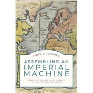 Assembling an Imperial Machine Spanish Commercial Reform in the Age of Enlightenment