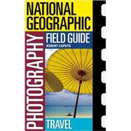 National Geographic Photography Field Guide: Travel