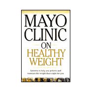 Mayo Clinic on Healthy Weight : Answers to Help You Achieve and Maintain the Weight That's Right for You,9781893005051