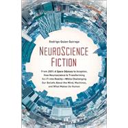 NeuroScience Fiction How Neuroscience Is Transforming Sci-Fi into Reality-While Challenging Our Belie fs About the Mind, Machines, and What Makes us Human