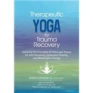 Therapeutic Yoga for Trauma Recovery: Applying the Principles of Polyvagal Theory for Self-Discovery, Embodied Healing, and Meaningful Change