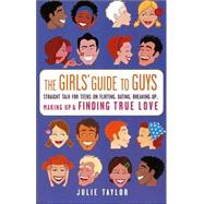 Girls' Guide to Guys : Straight Talk for Teens on Flirting, Dating, Breaking up, Making up and Finding True Love