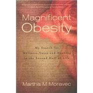 Magnificent Obesity My Search for Wellness, Voice and Meaning in the Second Half of Life