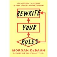 Rewrite Your Rules The Journey to Success in Less Time with More Freedom