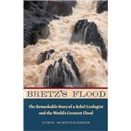 Bretz's Flood The Remarkable Story of a Rebel Geologist and the World?s Greatest Flood